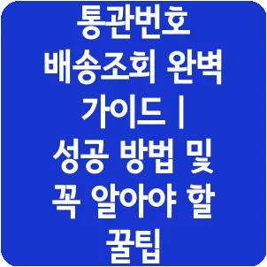 통관번호 배송조회 완벽 가이드 | 성공 방법 및 꼭 알아야 할 꿀팁