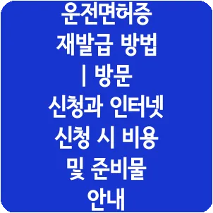 운전면허증 재발급 방법 | 방문 신청과 인터넷 신청 시 비용 및 준비물 안내