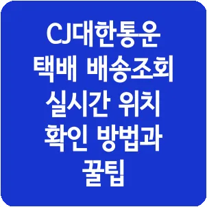 CJ대한통운 택배 배송조회 실시간 위치 확인 방법과 꿀팁