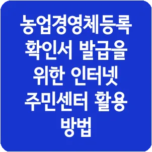 농업경영체등록확인서 발급을 위한 인터넷 주민센터 활용 방법