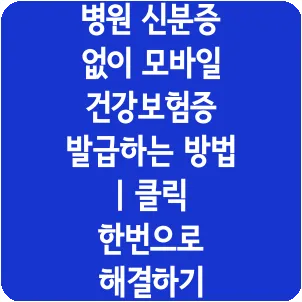 병원 신분증 없이 모바일 건강보험증 발급하는 방법 | 클릭 한번으로 해결하기