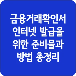 금융거래확인서 인터넷 발급을 위한 준비물과 방법 총정리