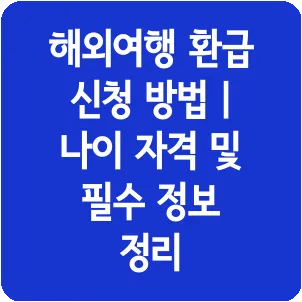해외여행 환급 신청 방법 | 나이 자격 및 필수 정보 정리