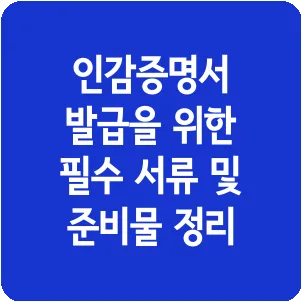 인감증명서 발급을 위한 필수 서류 및 준비물 정리