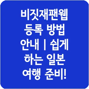 비짓재팬웹 등록 방법 안내 | 쉽게 하는 일본 여행 준비!