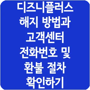 디즈니플러스 해지 방법과 고객센터 전화번호 및 환불 절차 확인하기