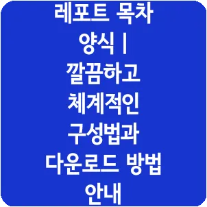 레포트 목차 양식 | 깔끔하고 체계적인 구성법과 다운로드 방법 안내