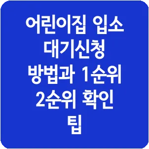 어린이집 입소 대기신청 방법과 1순위 2순위 확인 팁