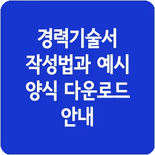 경력기술서 작성법과 예시 양식 다운로드 안내