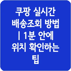 쿠팡 실시간 배송조회 방법 | 1분 안에 위치 확인하는 팁