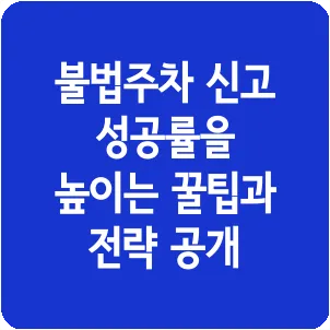 불법주차 신고 성공률을 높이는 꿀팁과 전략 공개