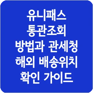 유니패스 통관조회 방법과 관세청 해외 배송위치 확인 가이드