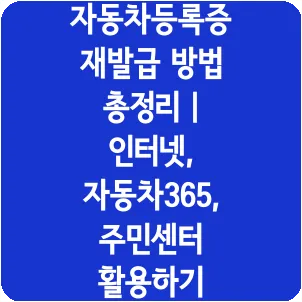 자동차등록증 재발급 방법 총정리 | 인터넷, 자동차365, 주민센터 활용하기