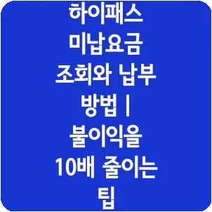 하이패스 미납요금 조회와 납부 방법 | 불이익을 10배 줄이는 팁