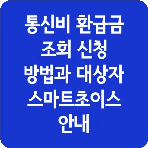 통신비 환급금 조회 신청 방법과 대상자 스마트초이스 안내