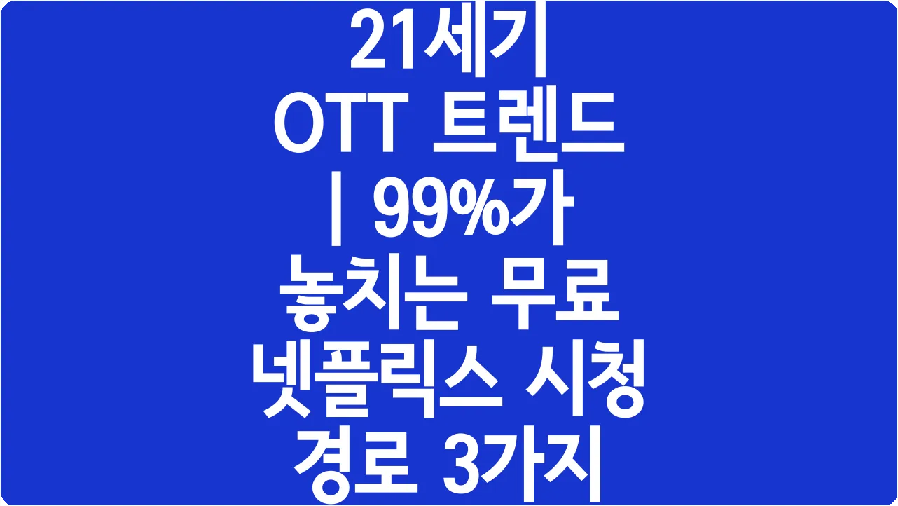 21세기 OTT 트렌드 | 99%가 놓치는 무료 넷플릭스 시청 경로 3가지