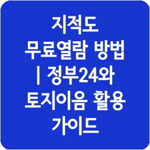 지적도 무료열람 방법 | 정부24와 토지이음 활용 가이드