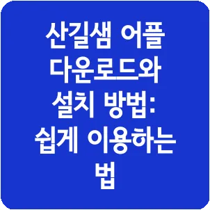 산길샘 어플 다운로드와 설치 방법: 쉽게 이용하는 법