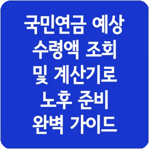 국민연금 예상 수령액 조회 및 계산기로 노후 준비 완벽 가이드