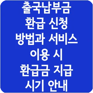 출국납부금 환급 신청 방법과 서비스 이용 시 환급금 지급 시기 안내
