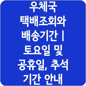 우체국 택배조회와 배송기간 | 토요일 및 공휴일, 추석 기간 안내