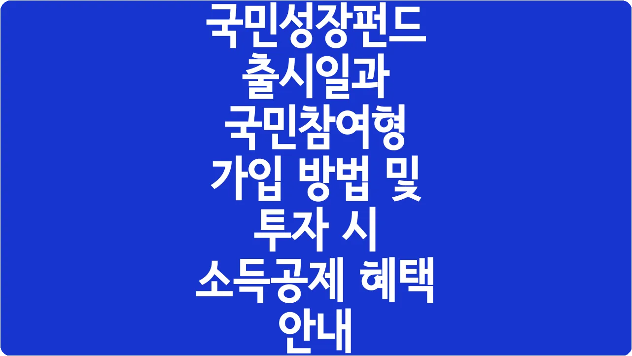 국민성장펀드 출시일과 국민참여형 가입 방법 및 투자 시 소득공제 혜택 안내