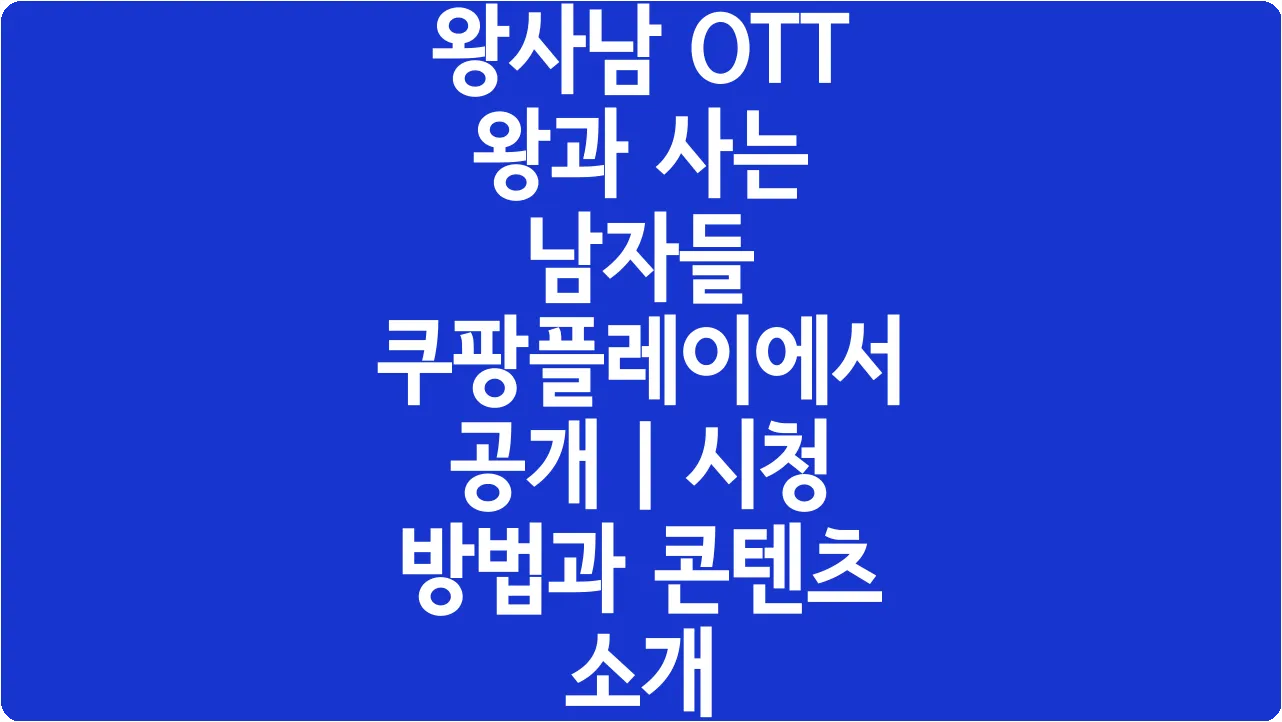 왕사남 OTT 왕과 사는 남자들 쿠팡플레이에서 공개 | 시청 방법과 콘텐츠 소개