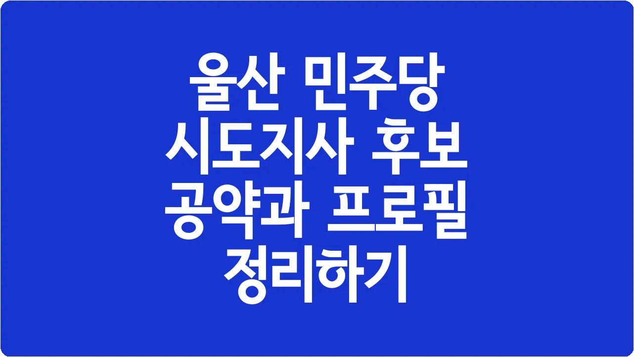 울산 민주당 시도지사 후보 공약과 프로필 정리하기