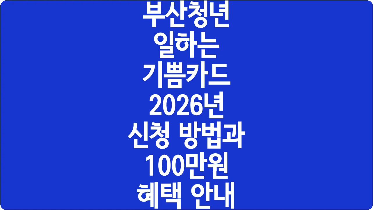 부산청년 일하는 기쁨카드 2026년 신청 방법과 100만원 혜택 안내