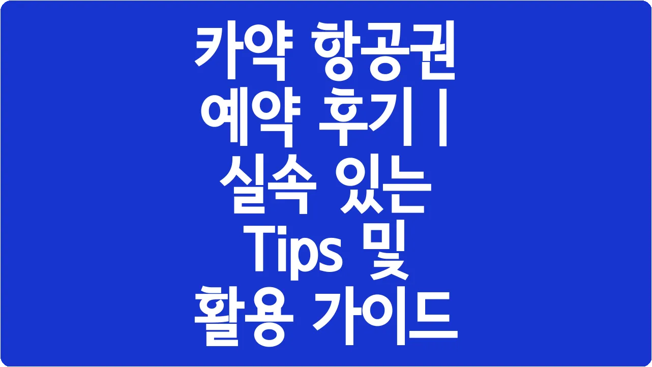 카약 항공권 예약 후기 | 실속 있는 Tips 및 활용 가이드