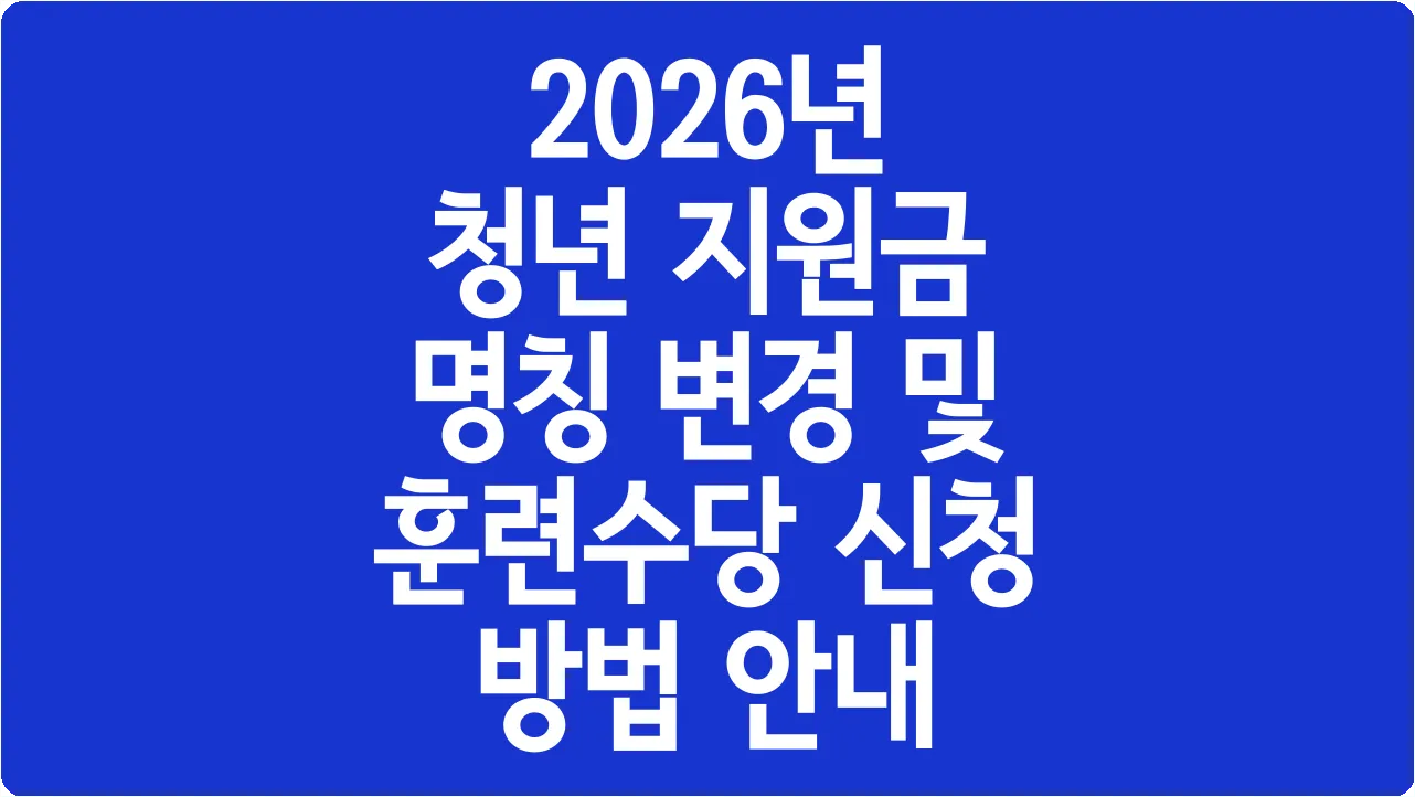 2026년 청년 지원금 명칭 변경 및 훈련수당 신청 방법 안내