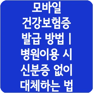 모바일 건강보험증 발급 방법 | 병원이용 시 신분증 없이 대체하는 법