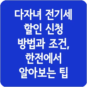 다자녀 전기세 할인 신청 방법과 조건, 한전에서 알아보는 팁