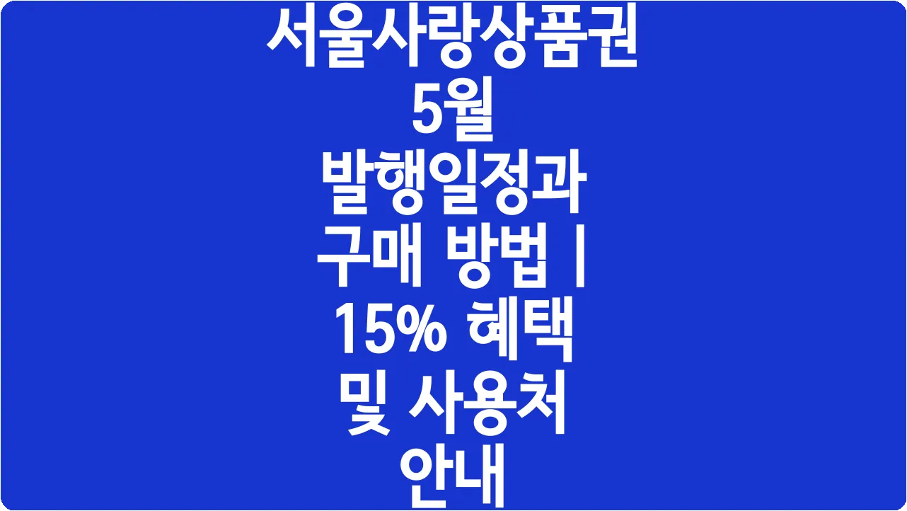 서울사랑상품권 5월 발행일정과 구매 방법 | 15% 혜택 및 사용처 안내