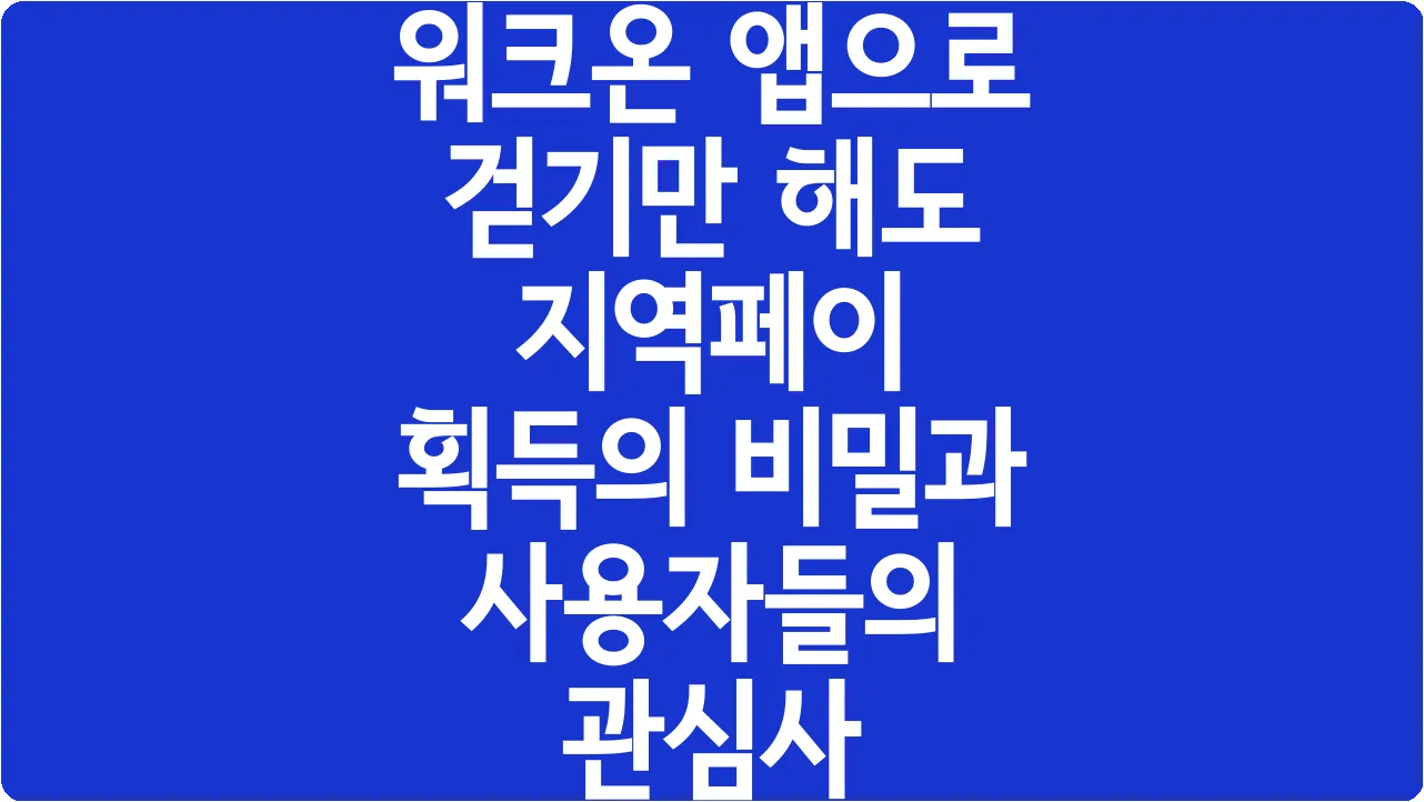 워크온 앱으로 걷기만 해도 지역페이 획득의 비밀과 사용자들의 관심사