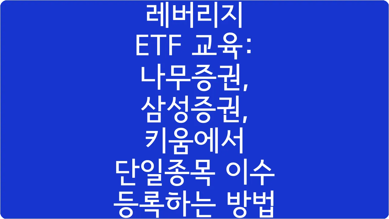 레버리지 ETF 교육: 나무증권, 삼성증권, 키움에서 단일종목 이수 등록하는 방법