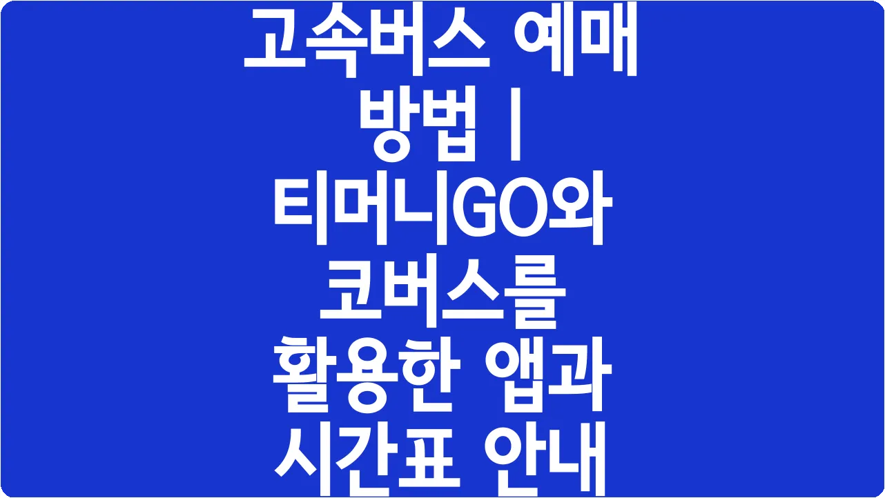 고속버스 예매 방법 | 티머니GO와 코버스를 활용한 앱과 시간표 안내