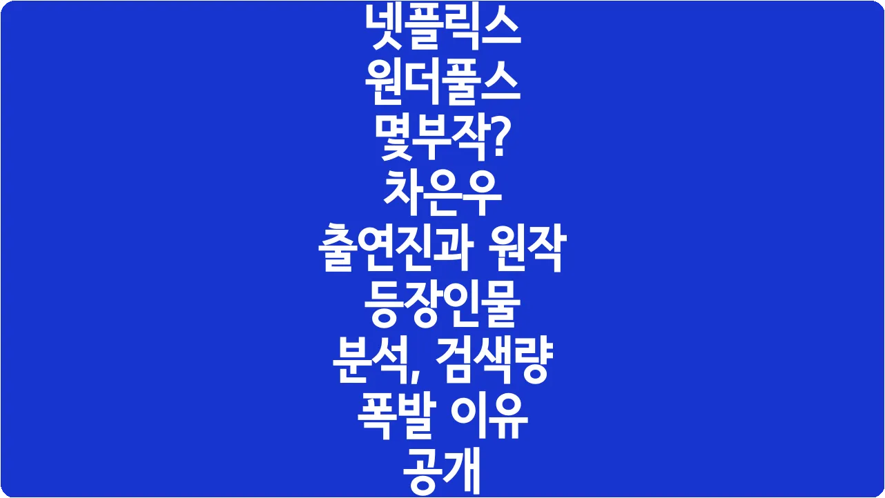 넷플릭스 원더풀스 몇부작? 차은우 출연진과 원작 등장인물 분석, 검색량 폭발 이유 공개