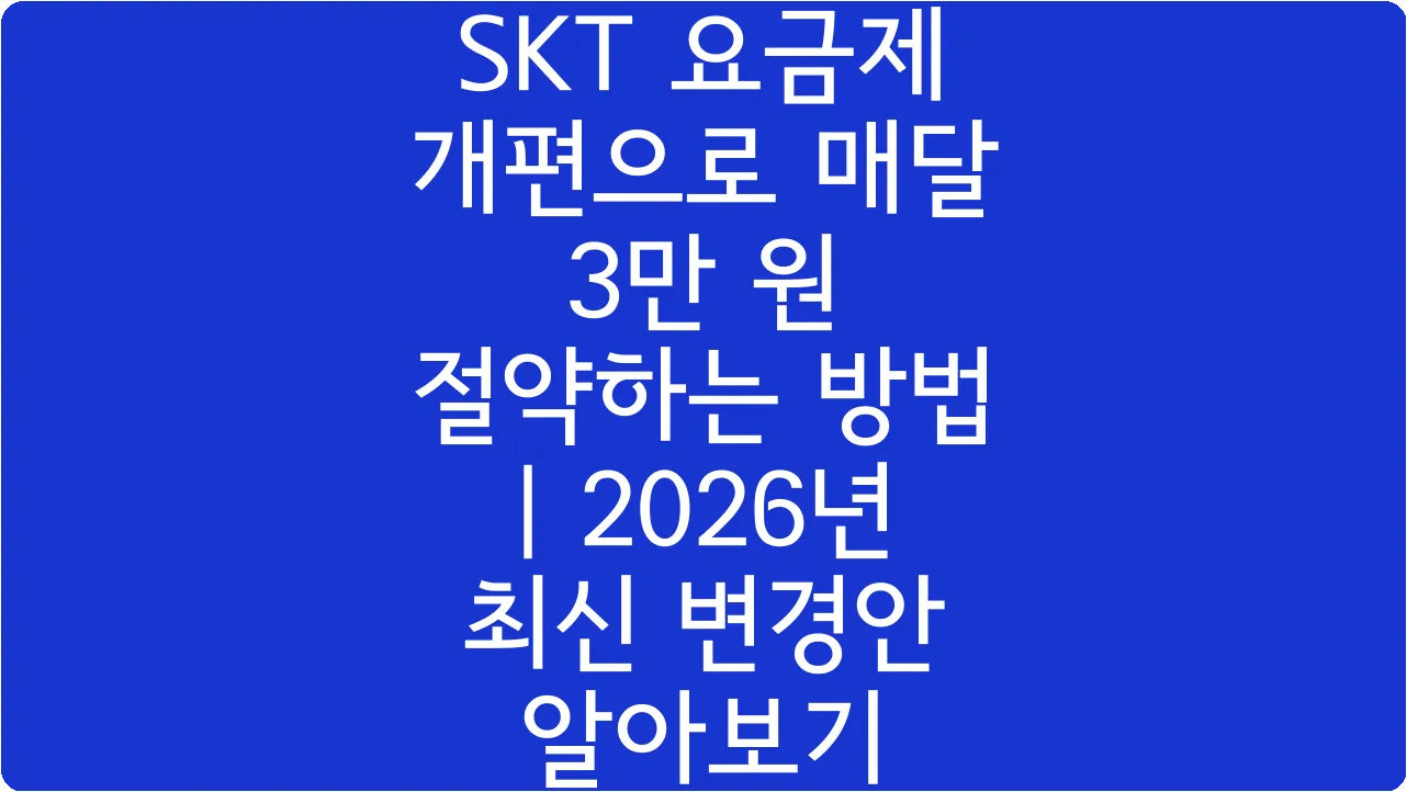 SKT 요금제 개편으로 매달 3만 원 절약하는 방법 | 2026년 최신 변경안 알아보기