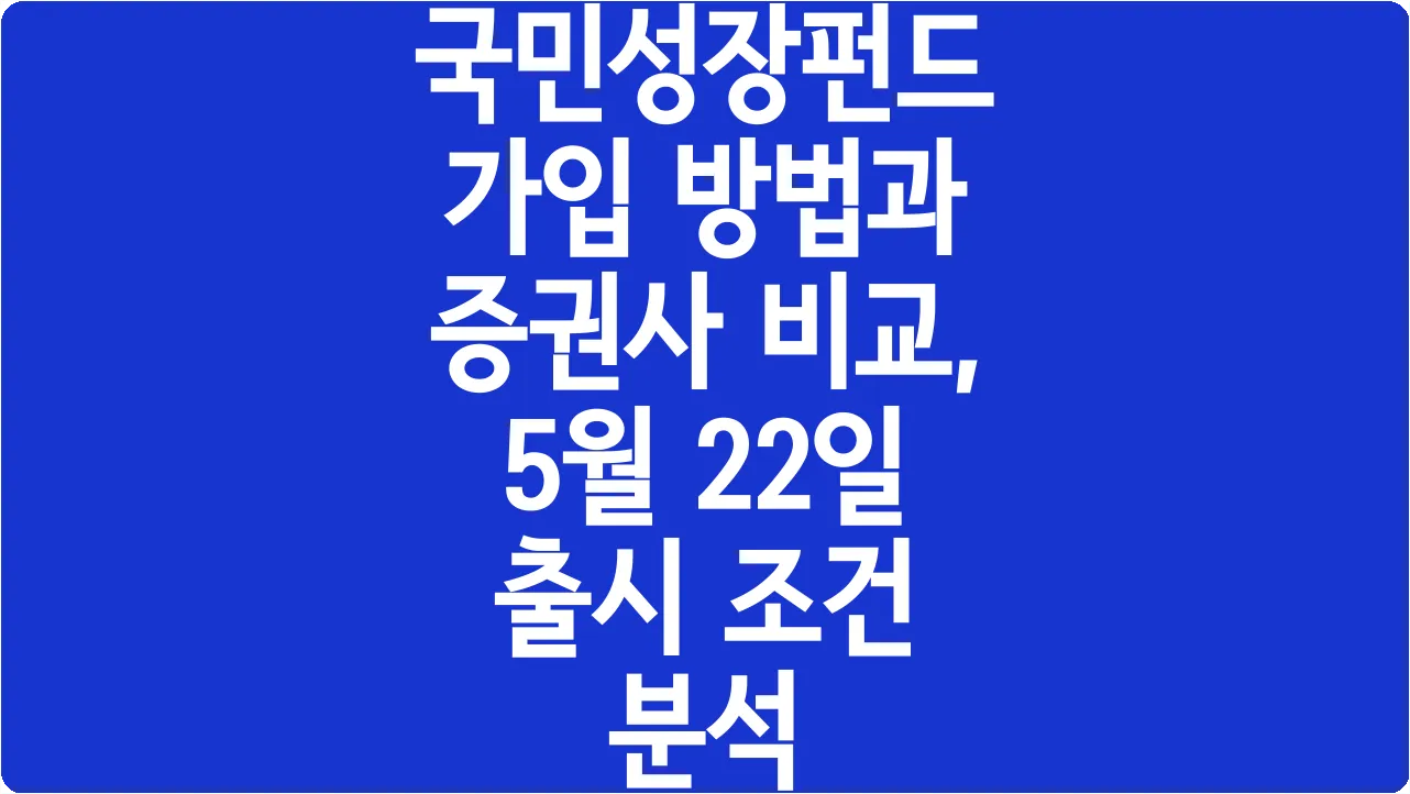 국민성장펀드 가입 방법과 증권사 비교, 5월 22일 출시 조건 분석