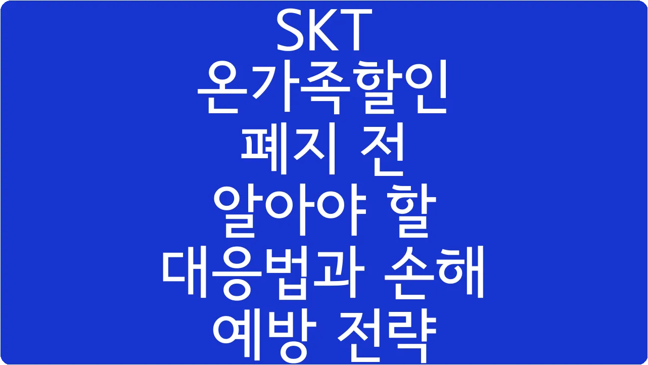 SKT 온가족할인 폐지 전 알아야 할 대응법과 손해 예방 전략