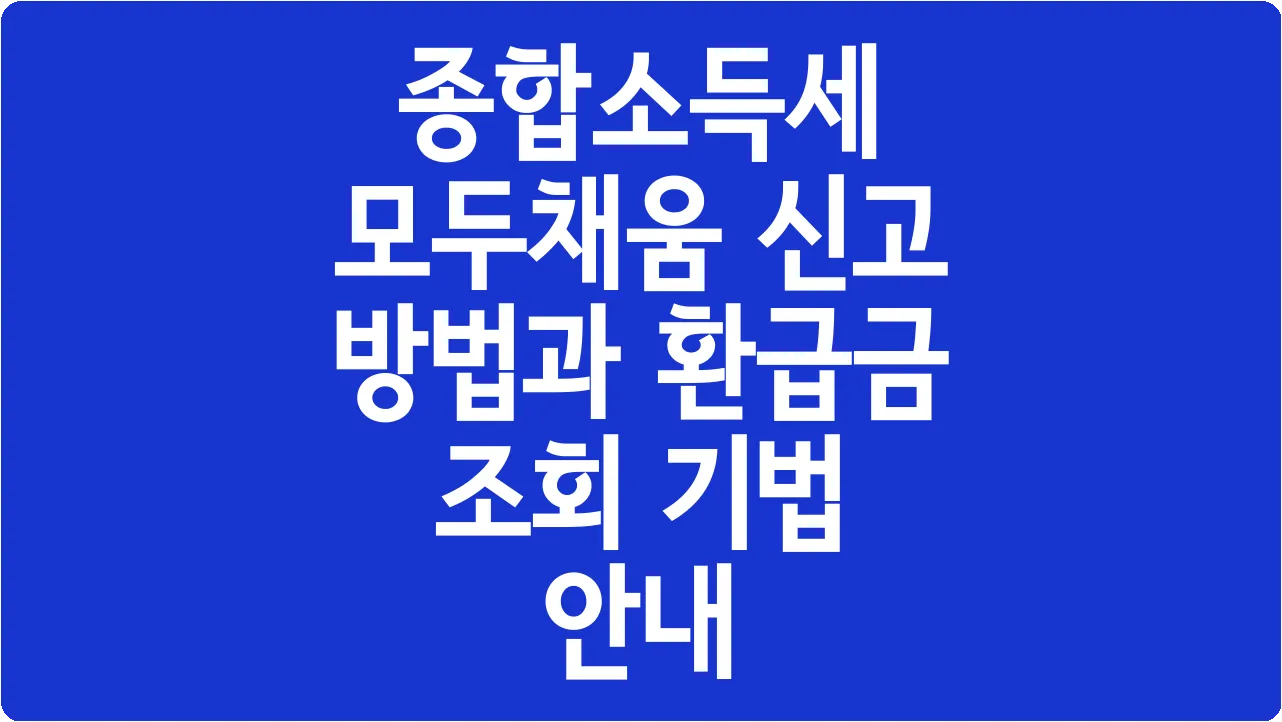 종합소득세 모두채움 신고 방법과 환급금 조회 기법 안내