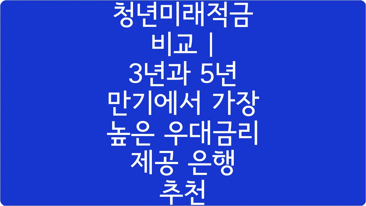 청년미래적금 비교 | 3년과 5년 만기에서 가장 높은 우대금리 제공 은행 추천