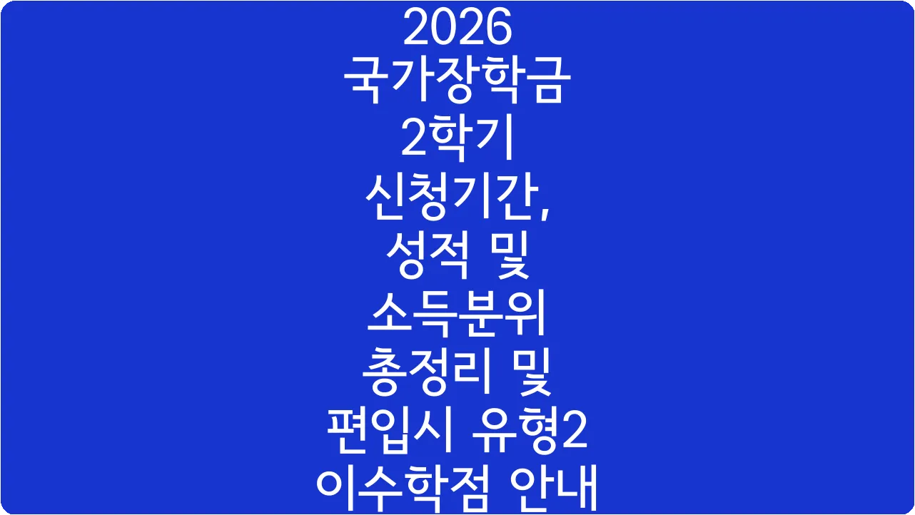2026 국가장학금 2학기 신청기간, 성적 및 소득분위 총정리 및 편입시 유형2 이수학점 안내