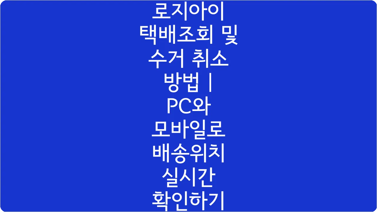 로지아이 택배조회 및 수거 취소 방법 | PC와 모바일로 배송위치 실시간 확인하기