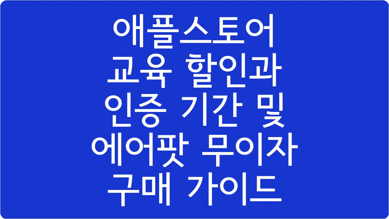 애플스토어 교육 할인과 인증 기간 및 에어팟 무이자 구매 가이드
