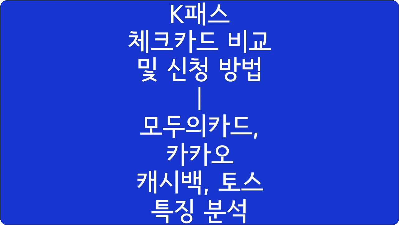 K패스 체크카드 비교 및 신청 방법 | 모두의카드, 카카오 캐시백, 토스 특징 분석