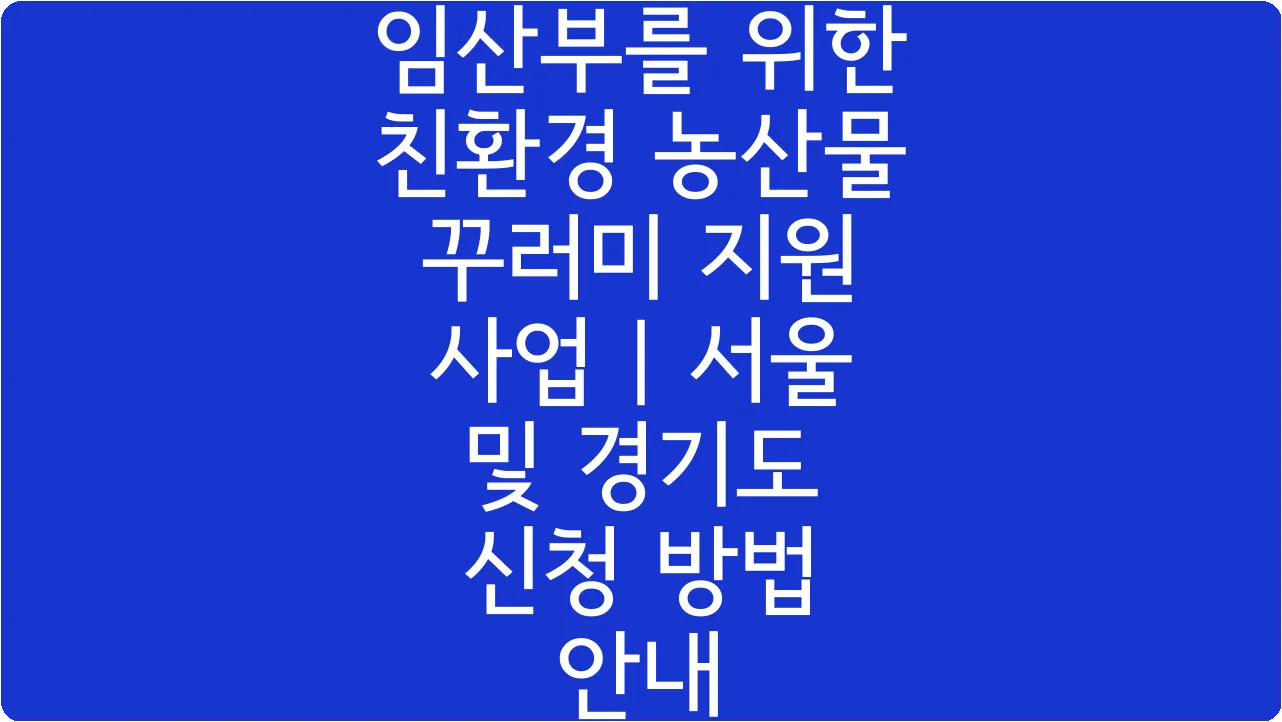 임산부를 위한 친환경 농산물 꾸러미 지원 사업 | 서울 및 경기도 신청 방법 안내
