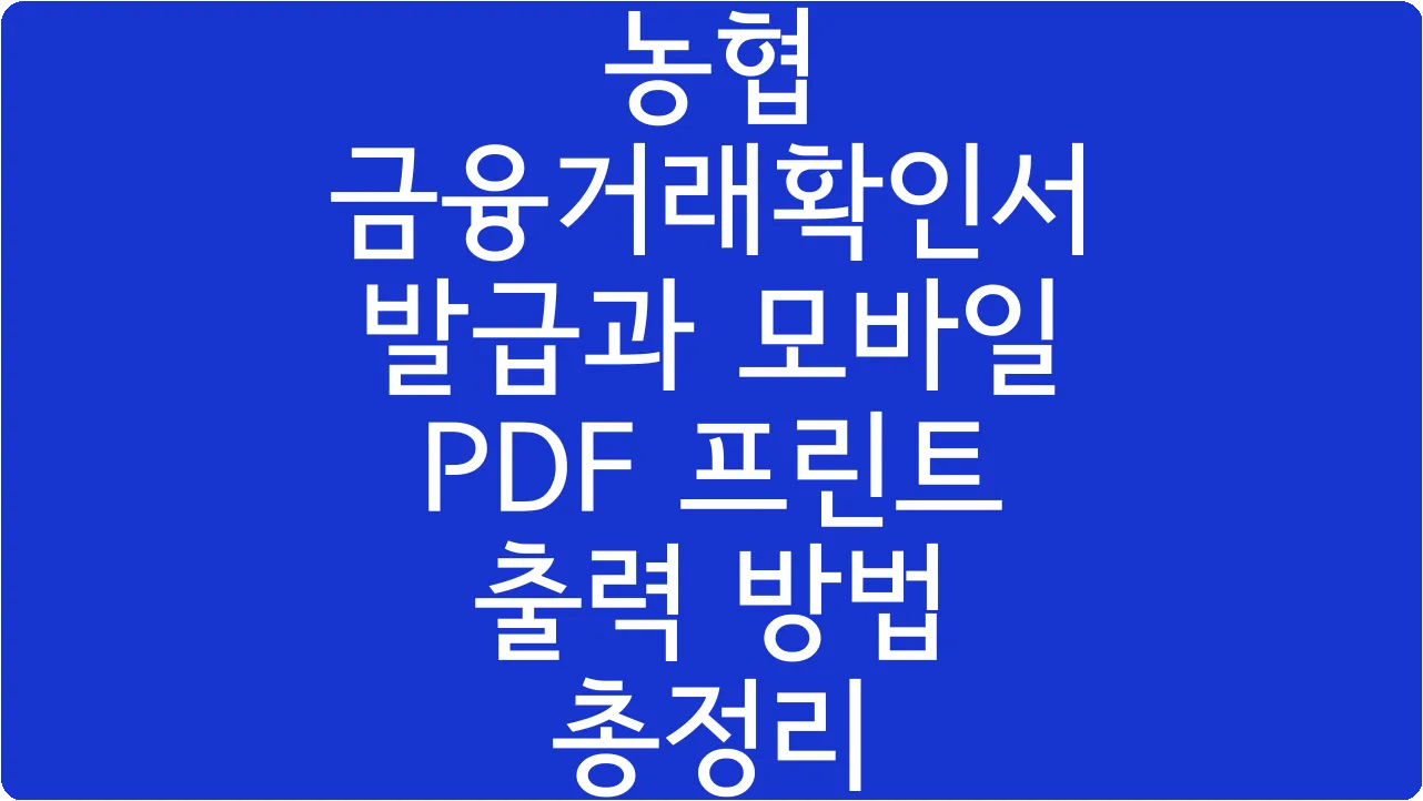 농협 금융거래확인서 발급과 모바일 PDF 프린트 출력 방법 총정리