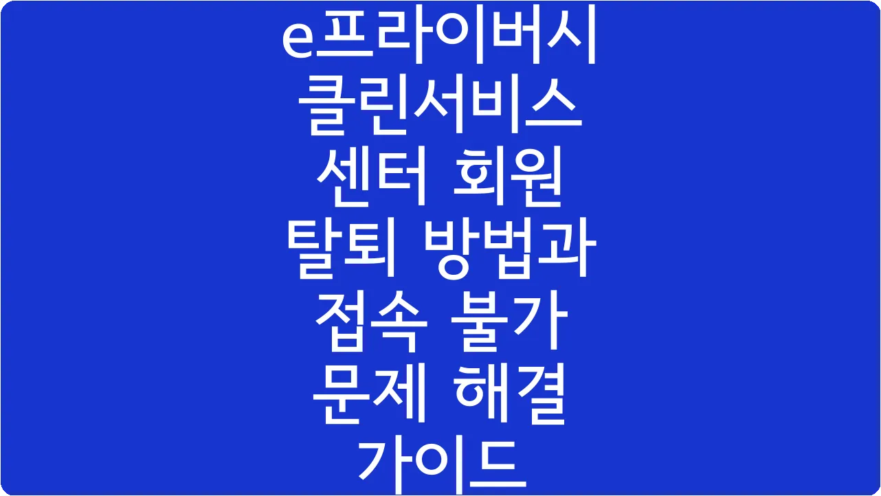 e프라이버시 클린서비스 센터 회원 탈퇴 방법과 접속 불가 문제 해결 가이드
